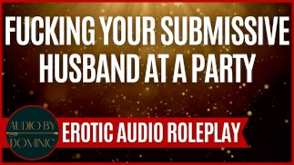 Ficken Sie Ihren unterwürfigen Ehemann auf einer Party [M4F] [Erotisches Audio-Rollenspiel] [MommyDom X Good Boy]